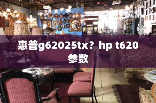 惠普g62025tx？hp t620参数-第1张图片-星选测评