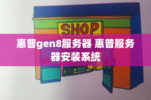 惠普gen8服务器 惠普服务器安装系统