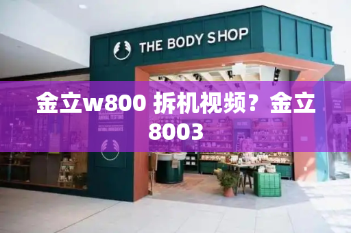 金立w800 拆机视频？金立8003