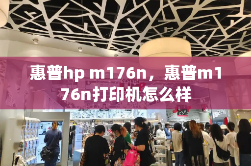 惠普hp m176n，惠普m176n打印机怎么样-第1张图片-星选测评