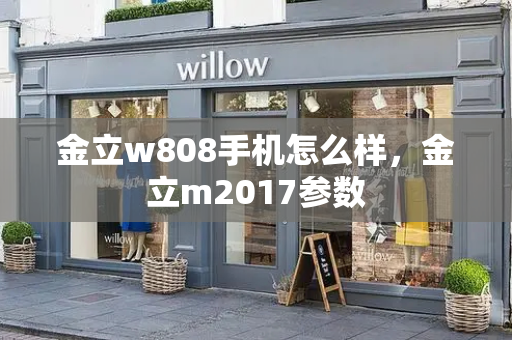 金立w808手机怎么样，金立m2017参数