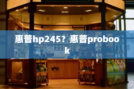 惠普hp245？惠普probook-第1张图片-星选测评