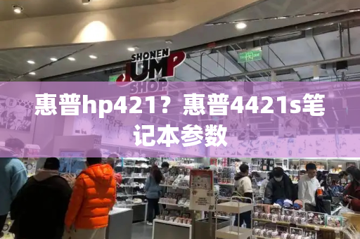 惠普hp421？惠普4421s笔记本参数-第1张图片-星选测评