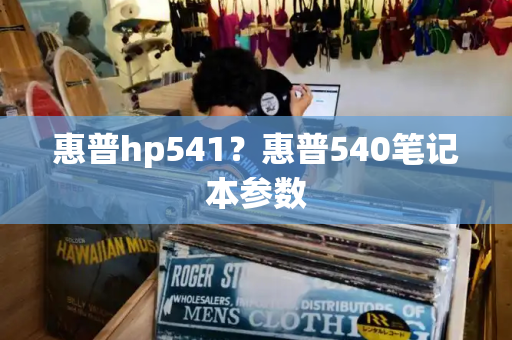 惠普hp541？惠普540笔记本参数-第1张图片-星选测评