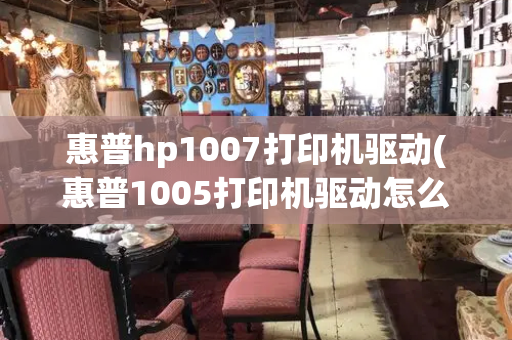 惠普hp1007打印机驱动(惠普1005打印机驱动怎么安装)-第1张图片-星选测评