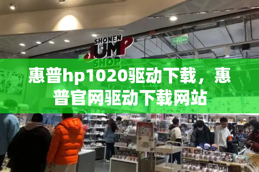 惠普hp1020驱动下载，惠普官网驱动下载网站-第1张图片-星选测评