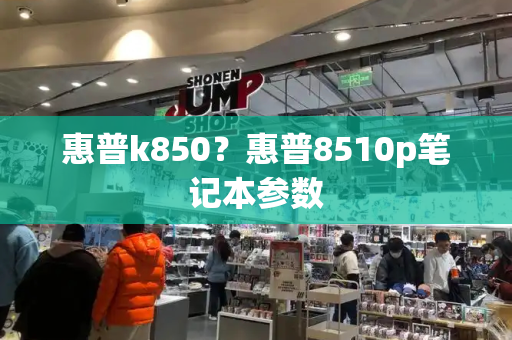 惠普k850？惠普8510p笔记本参数-第1张图片-星选测评