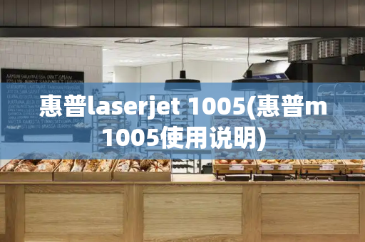 惠普laserjet 1005(惠普m1005使用说明)