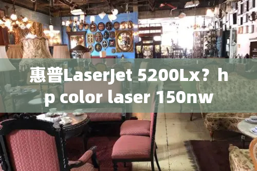 惠普LaserJet 5200Lx？hp color laser 150nw-第1张图片-星选测评