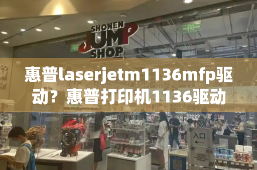 惠普laserjetm1136mfp驱动？惠普打印机1136驱动-第1张图片-星选测评