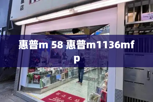 惠普m 58 惠普m1136mfp-第1张图片-星选测评