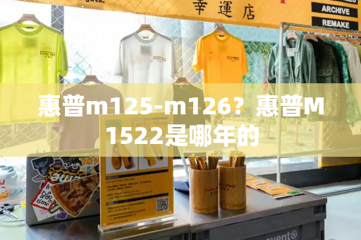 惠普m125-m126？惠普M1522是哪年的