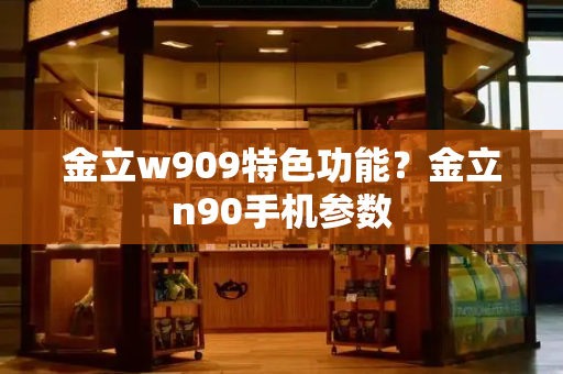 金立w909特色功能？金立n90手机参数