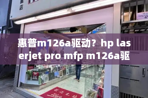 惠普m126a驱动？hp laserjet pro mfp m126a驱动-第1张图片-星选测评