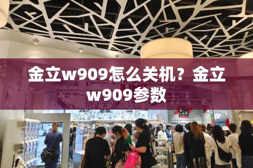 金立w909怎么关机？金立w909参数-第1张图片-星选值得买