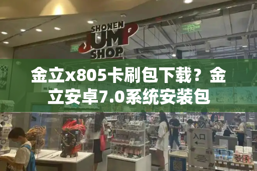 金立x805卡刷包下载？金立安卓7.0系统安装包