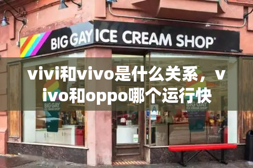 vivi和vivo是什么关系，vivo和oppo哪个运行快