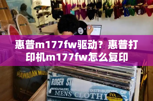 惠普m177fw驱动？惠普打印机m177fw怎么复印