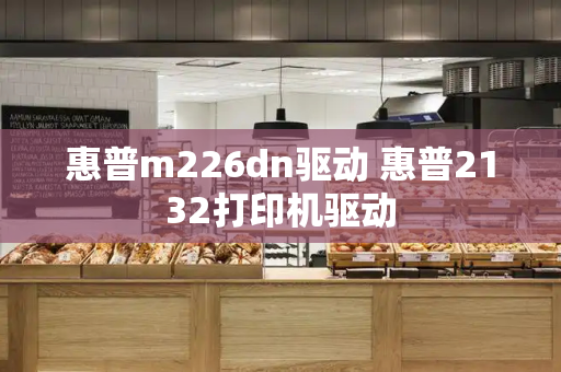 惠普m226dn驱动 惠普2132打印机驱动-第1张图片-星选测评