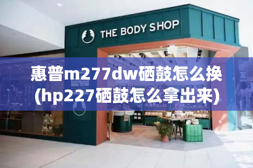 惠普m277dw硒鼓怎么换(hp227硒鼓怎么拿出来)-第1张图片-星选测评