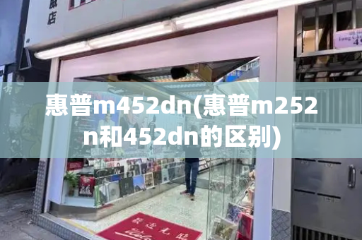 惠普m452dn(惠普m252n和452dn的区别)