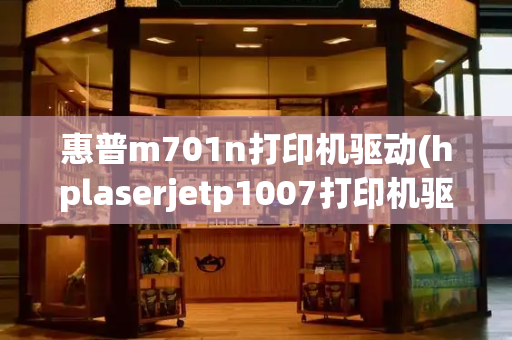 惠普m701n打印机驱动(hplaserjetp1007打印机驱动)-第1张图片-星选测评