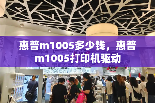 惠普m1005多少钱，惠普m1005打印机驱动