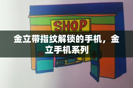 金立带指纹解锁的手机，金立手机系列