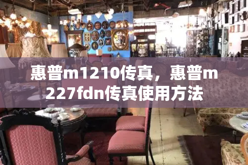 惠普m1210传真，惠普m227fdn传真使用方法