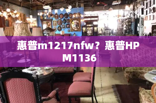 惠普m1217nfw？惠普HP M1136