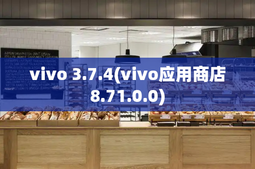 vivo 3.7.4(vivo应用商店8.71.0.0)-第1张图片-星选测评