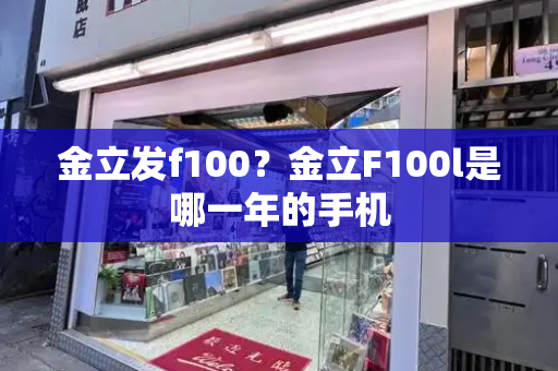 金立发f100？金立F100l是哪一年的手机