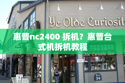 惠普nc2400 拆机？惠普台式机拆机教程