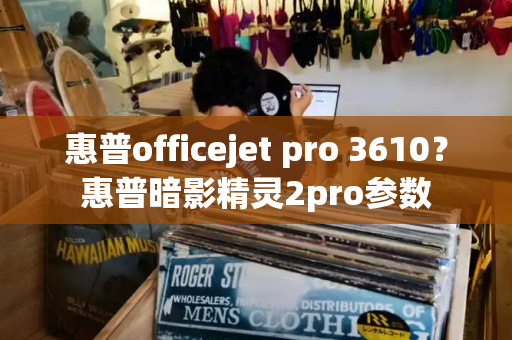 惠普officejet pro 3610？惠普暗影精灵2pro参数-第1张图片-星选测评