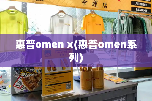 惠普omen x(惠普omen系列)