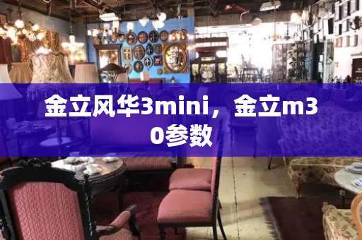 金立风华3mini，金立m30参数