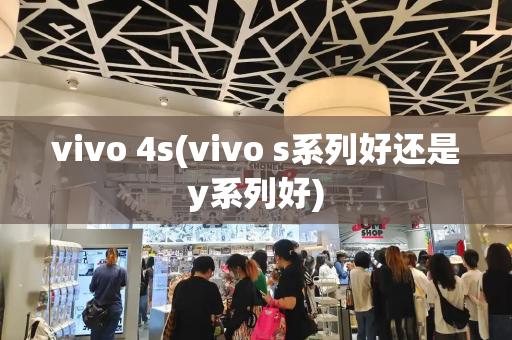 vivo 4s(vivo s系列好还是y系列好)-第1张图片-星选测评