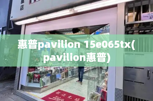 惠普pavilion 15e065tx(pavilion惠普)