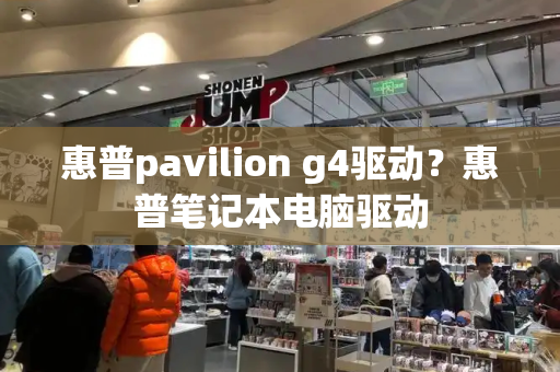 惠普pavilion g4驱动？惠普笔记本电脑驱动