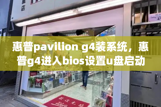 惠普pavilion g4装系统，惠普g4进入bios设置u盘启动-第1张图片-星选测评