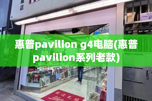 惠普pavilion g4电脑(惠普pavilion系列老款)