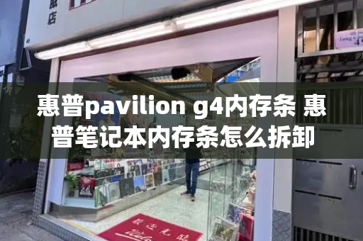 惠普pavilion g4内存条 惠普笔记本内存条怎么拆卸