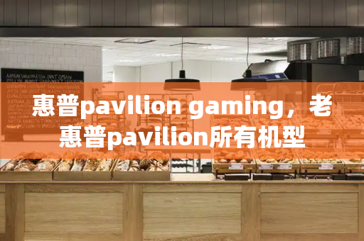 惠普pavilion gaming，老惠普pavilion所有机型-第1张图片-星选测评