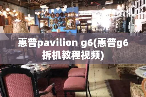 惠普pavilion g6(惠普g6拆机教程视频)-第1张图片-星选测评