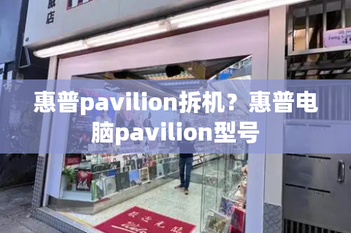 惠普pavilion拆机？惠普电脑pavilion型号-第1张图片-星选测评