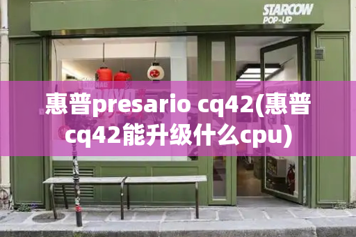 惠普presario cq42(惠普cq42能升级什么cpu)