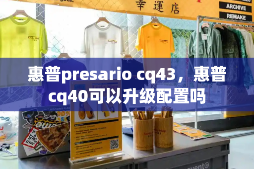 惠普presario cq43，惠普cq40可以升级配置吗