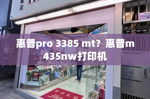 惠普pro 3385 mt？惠普m435nw打印机-第1张图片-星选测评