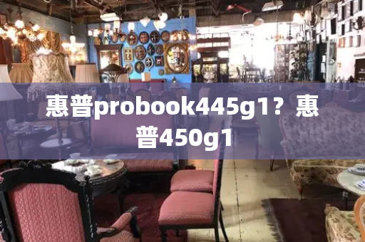 惠普probook445g1？惠普450g1-第1张图片-星选测评