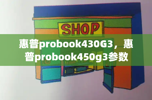 惠普probook430G3，惠普probook450g3参数-第1张图片-星选测评